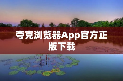 夸克浏览器App官方正版下载：安全、快速、高效的上网利器