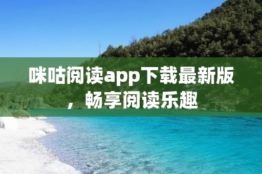 咪咕阅读app下载最新版,畅享阅读乐趣 咪咕阅读app下载最新版,畅享阅读乐趣
