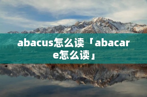 abacus怎么读「abacare怎么读」