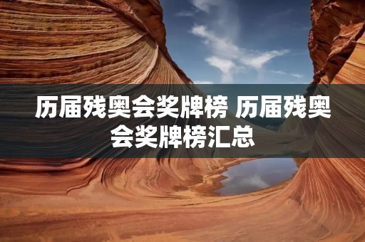 历届残奥会奖牌榜 历届残奥会奖牌榜汇总