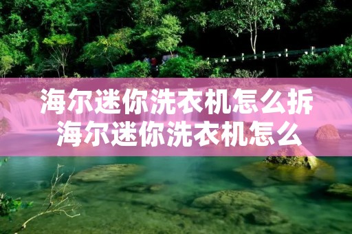 海尔迷你洗衣机怎么拆 海尔迷你洗衣机怎么拆洗内桶