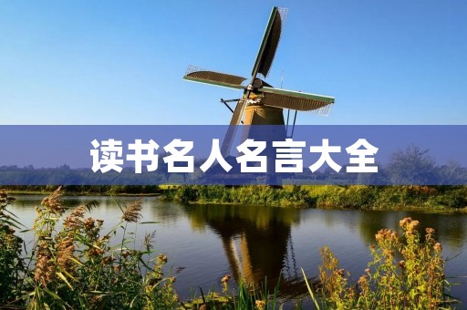 读书名人名言大全：名人们如何看待阅读的重要性和价值