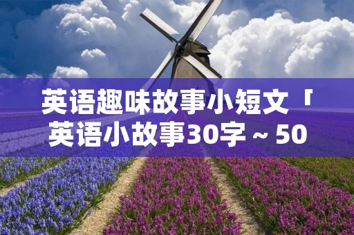 英语趣味故事小短文「英语小故事30字~50字」