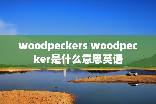 woodpeckers woodpecker是什么意思英语