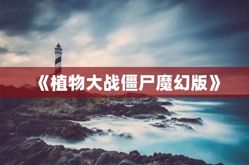 《植物大战僵尸魔幻版》:打破常规的惊奇体验