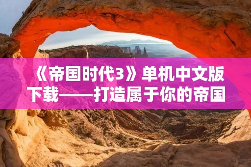 《帝国时代3》单机中文版下载——打造属于你的帝国