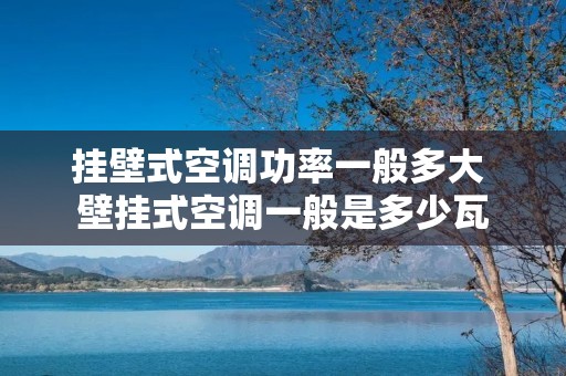 挂壁式空调功率一般多大 壁挂式空调一般是多少瓦 挂壁式空调功率一般多大 壁挂式空调一般是多少瓦