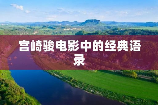 宫崎骏电影中的经典语录:探索人性、启迪人心的智慧之言