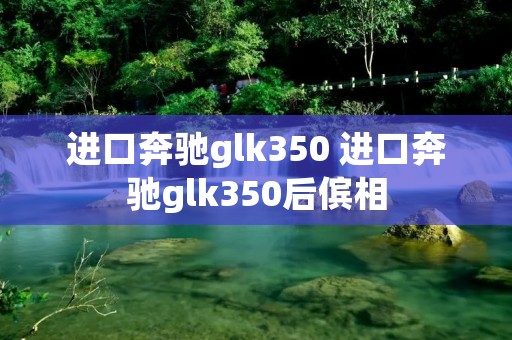 进口奔驰glk350 进口奔驰glk350后傧相 进口奔驰glk350 进口奔驰glk350后傧相