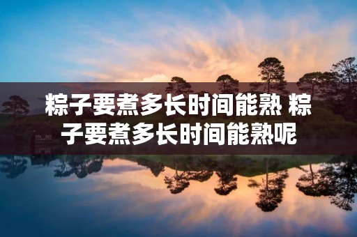 粽子要煮多长时间能熟 粽子要煮多长时间能熟呢