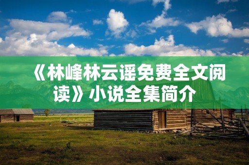 《林峰林云谣免费全文阅读》小说全集简介