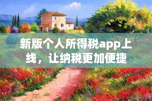 新版个人所得税app上线，让纳税更加便捷