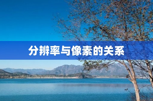 分辨率与像素的关系：从原理到应用解析
