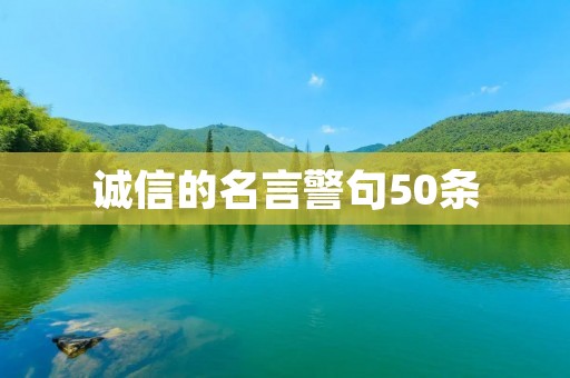 诚信的名言警句50条:引导人们遵循诚信道路的智慧之言