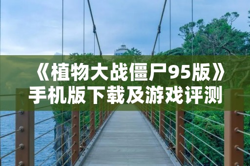 《植物大战僵尸95版》手机版下载及游戏评测