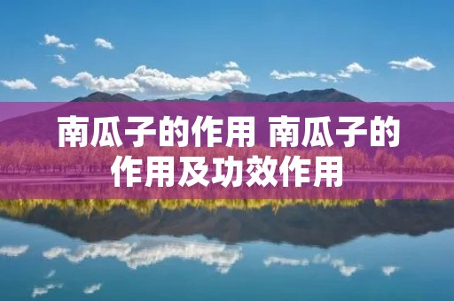 南瓜子的作用 南瓜子的作用及功效作用