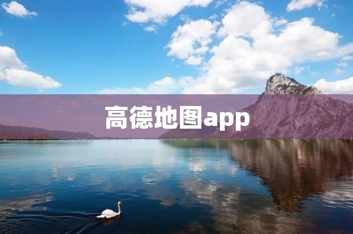 高德地图app:打造更智能的出行体验 高德地图app:打造更智能的出行体验