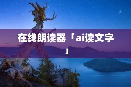 在线朗读器「ai读文字」