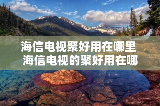 海信电视聚好用在哪里 海信电视的聚好用在哪