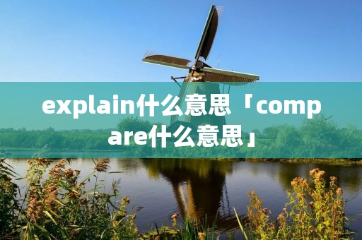 explain什么意思「compare什么意思」