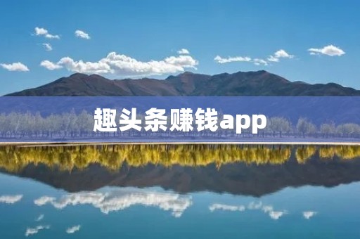 趣头条赚钱app：轻松赚钱的新选择！