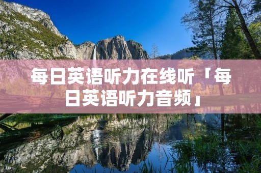 每日英语听力在线听「每日英语听力音频」