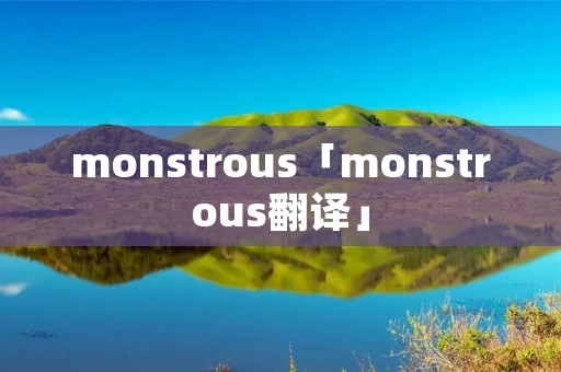 monstrous「monstrous翻译」 monstrous「monstrous翻译」