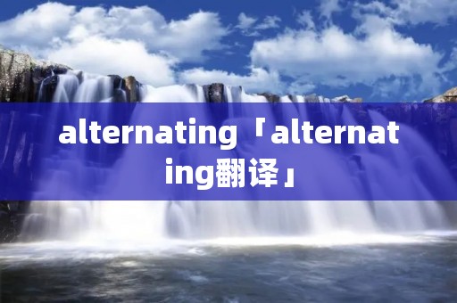 alternating「alternating翻译」 alternating「alternating翻译」