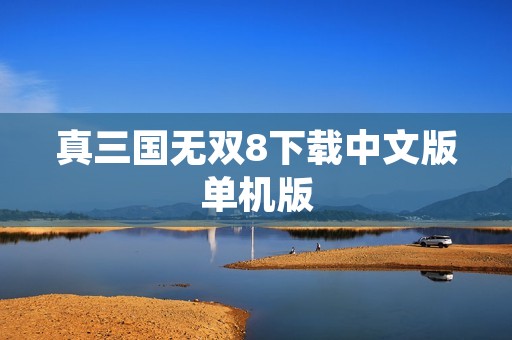 真三国无双8下载中文版单机版:打造最强三国武将!
