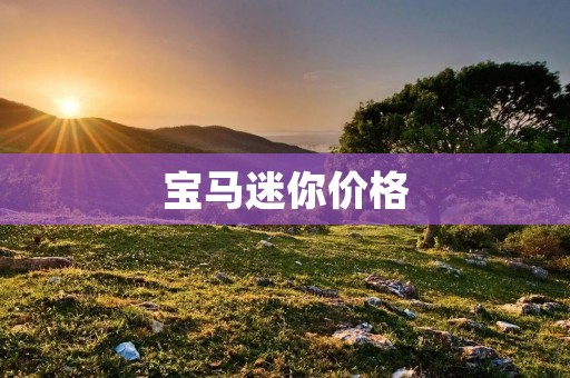 宝马迷你价格:解析迷你车市场中的宝马价格走势 宝马迷你价格:解析迷你车市场中的宝马价格走势