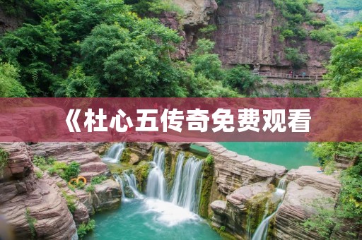 《杜心五传奇免费观看:一段惊心动魄的旅程》 《杜心五传奇免费观看:一段惊心动魄的旅程》