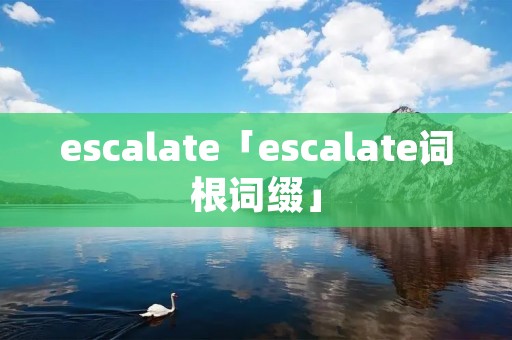 escalate「escalate词根词缀」