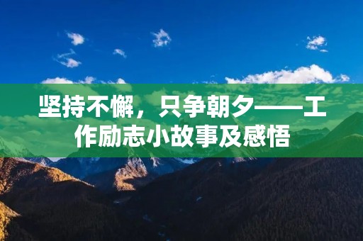 坚持不懈，只争朝夕——工作励志小故事及感悟