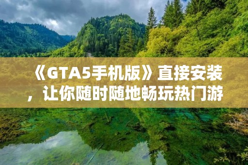 《GTA5手机版》直接安装,让你随时随地畅玩热门游戏!