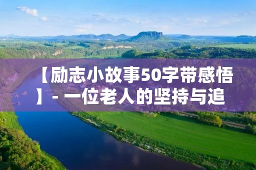 【励志小故事50字带感悟】- 一位老人的坚持与追求