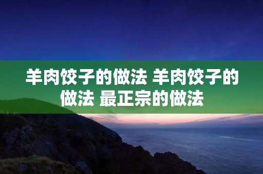 羊肉饺子的做法 羊肉饺子的做法 最正宗的做法