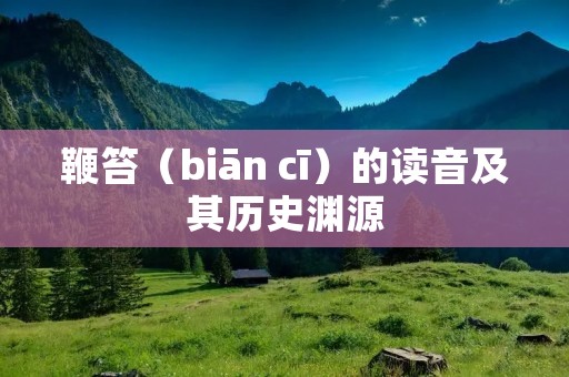 鞭笞(biān cī)的读音及其历史渊源