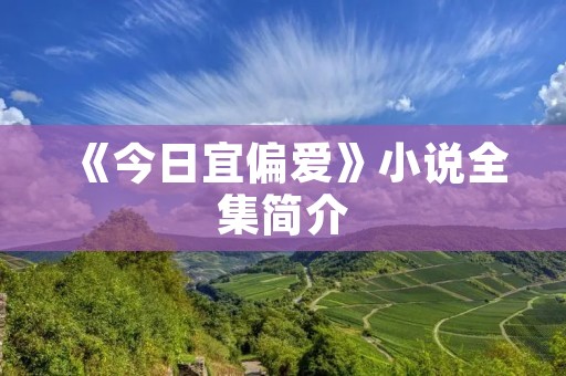 《今日宜偏爱》小说全集简介