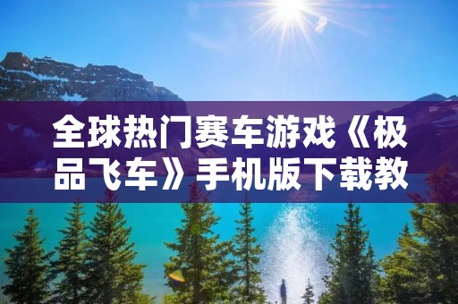全球热门赛车游戏《极品飞车》手机版下载教程