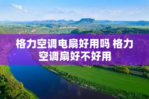 格力空调电扇好用吗 格力空调扇好不好用