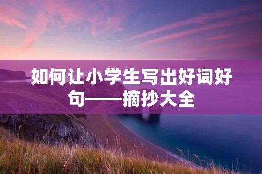 如何让小学生写出好词好句——摘抄大全