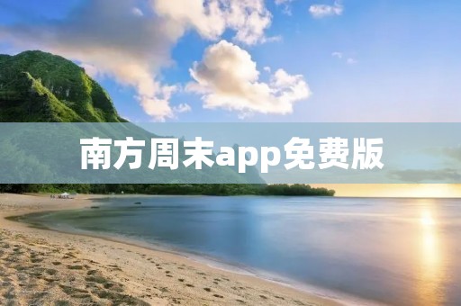 南方周末app免费版:深度新闻报道的必备工具 南方周末app免费版:深度新闻报道的必备工具