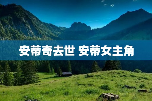 安蒂奇去世 安蒂女主角