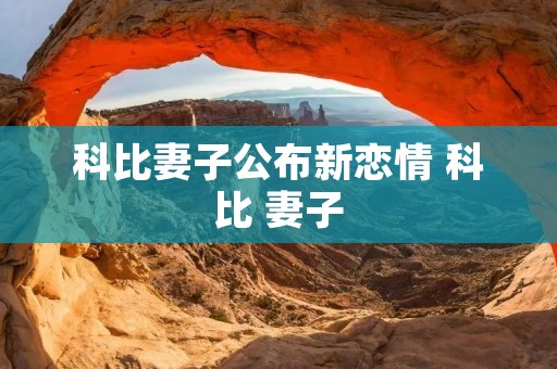 科比妻子公布新恋情 科比 妻子