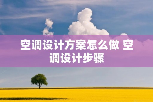 空调设计方案怎么做 空调设计步骤