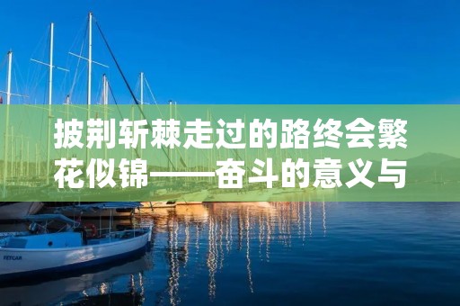 披荆斩棘走过的路终会繁花似锦——奋斗的意义与价值