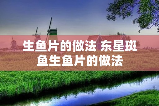 生鱼片的做法 东星斑鱼生鱼片的做法