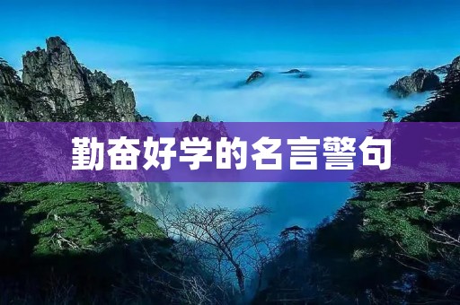 勤奋好学的名言警句：励志名言鼓舞人心，激励自己不断进步