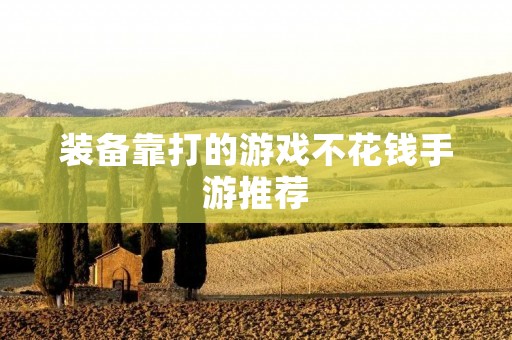 装备靠打的游戏不花钱手游推荐