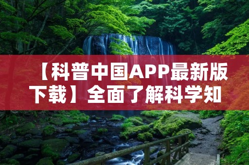 【科普中国APP最新版下载】全面了解科学知识,开启科普新时代 【科普中国APP最新版下载】全面了解科学知识,开启科普新时代